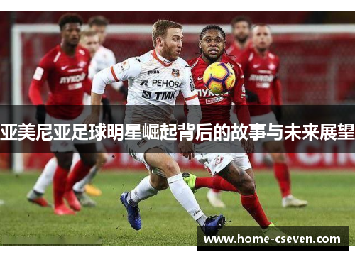 亚美尼亚足球明星崛起背后的故事与未来展望