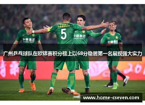 广州乒乓球队在欧锦赛积分榜上以68分稳居第一名展现强大实力