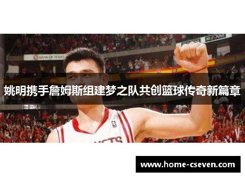 姚明携手詹姆斯组建梦之队共创篮球传奇新篇章