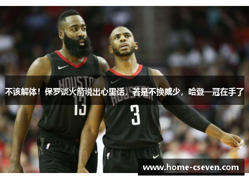 不该解体！保罗谈火箭说出心里话，若是不换威少，哈登一冠在手了