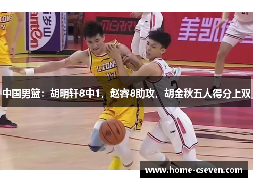 中国男篮：胡明轩8中1，赵睿8助攻，胡金秋五人得分上双