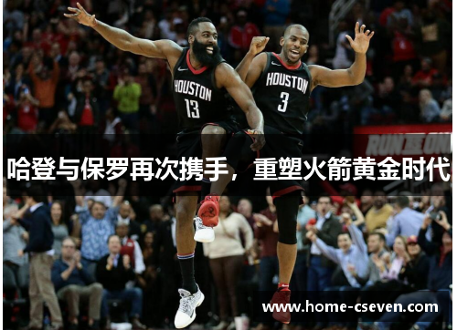 哈登与保罗再次携手，重塑火箭黄金时代