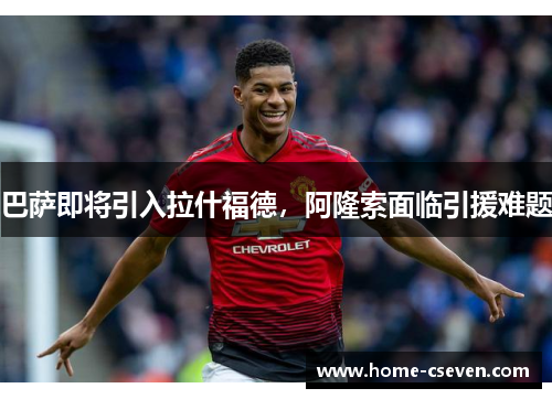 巴萨即将引入拉什福德，阿隆索面临引援难题