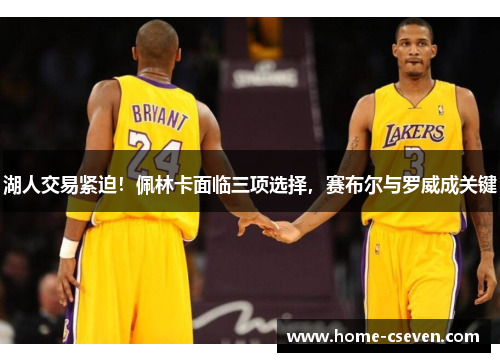 湖人交易紧迫！佩林卡面临三项选择，赛布尔与罗威成关键