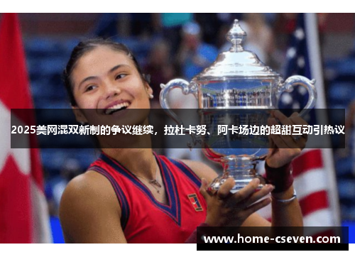 2025美网混双新制的争议继续，拉杜卡努、阿卡场边的超甜互动引热议