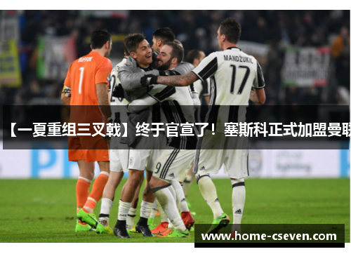 【一夏重组三叉戟】终于官宣了！塞斯科正式加盟曼联